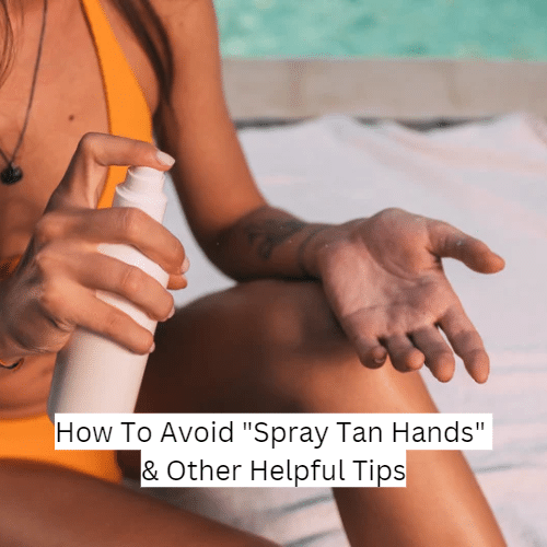 How To Avoid “Spray Tan Hands” & Other Helpful Tips