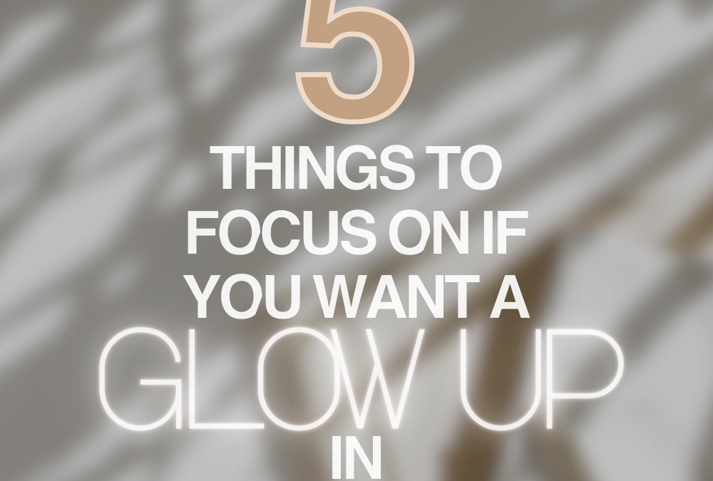 5 Things You Need to Focus on if You Want a Glow Up in 2024
